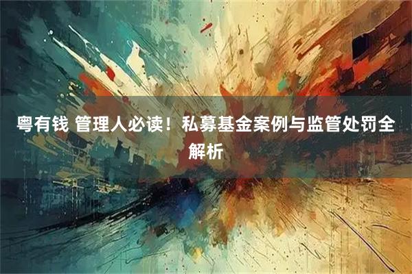 粤有钱 管理人必读！私募基金案例与监管处罚全解析