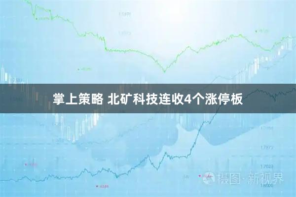 掌上策略 北矿科技连收4个涨停板