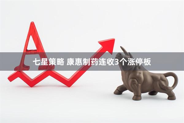 七星策略 康惠制药连收3个涨停板