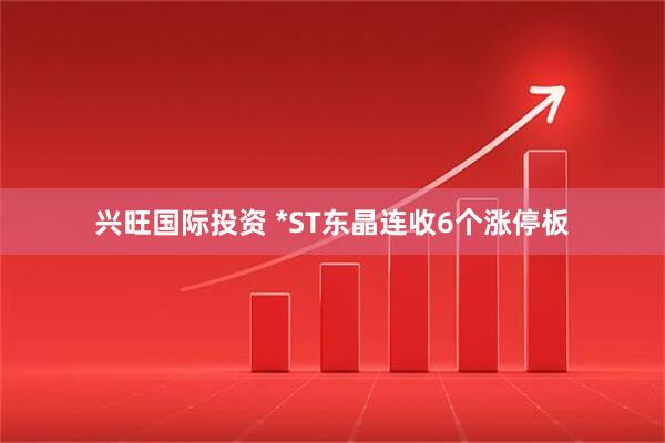 兴旺国际投资 *ST东晶连收6个涨停板