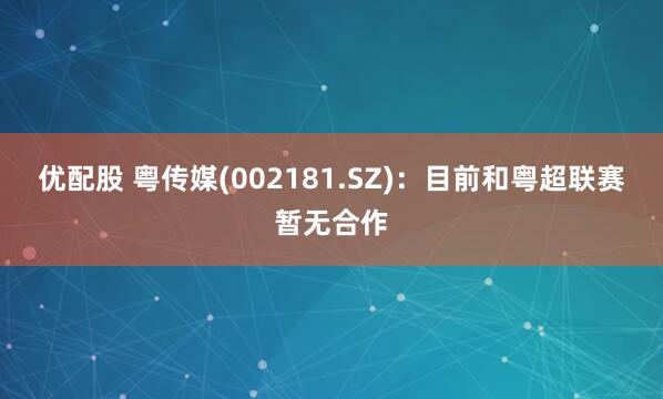 优配股 粤传媒(002181.SZ)：目前和粤超联赛暂无合作