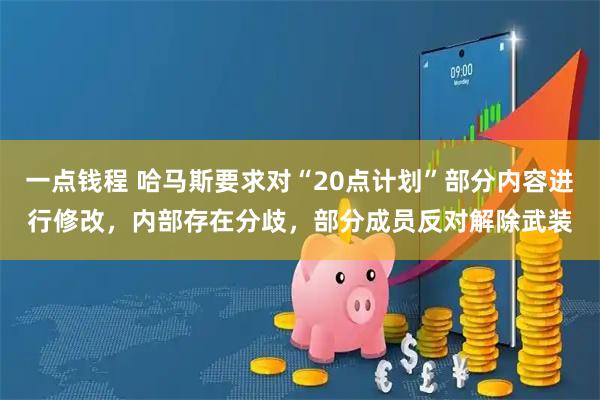 一点钱程 哈马斯要求对“20点计划”部分内容进行修改，内部存在分歧，部分成员反对解除武装