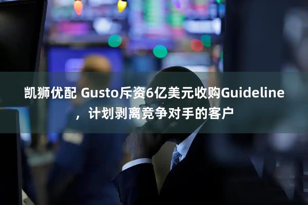 凯狮优配 Gusto斥资6亿美元收购Guideline，计划剥离竞争对手的客户