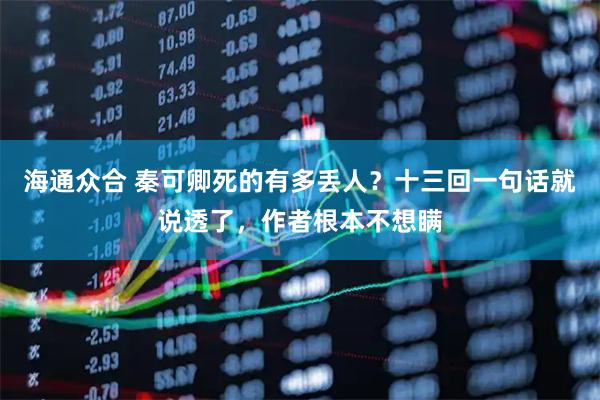 海通众合 秦可卿死的有多丢人？十三回一句话就说透了，作者根本不想瞒
