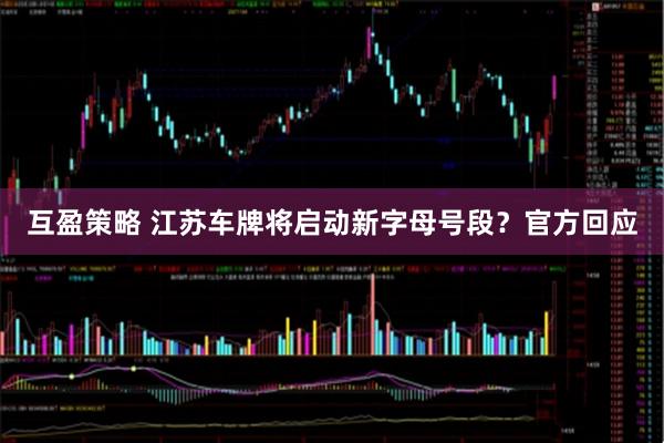 互盈策略 江苏车牌将启动新字母号段？官方回应