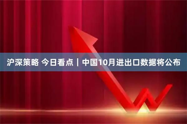 沪深策略 今日看点｜中国10月进出口数据将公布