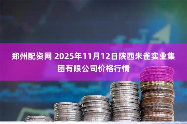郑州配资网 2025年11月12日陕西朱雀实业集团有限公司价格行情
