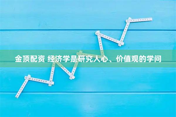 金顶配资 经济学是研究人心、价值观的学问