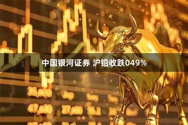 中国银河证券 沪铅收跌049%