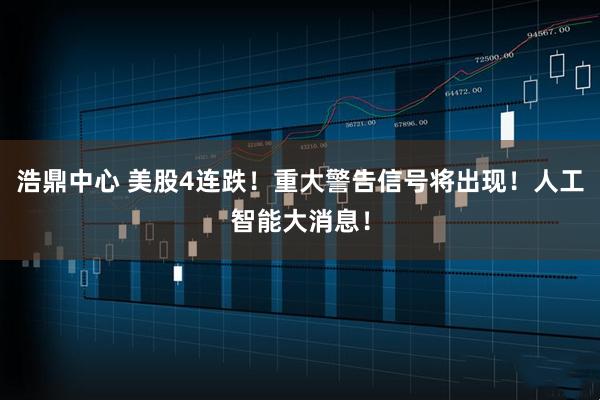 浩鼎中心 美股4连跌！重大警告信号将出现！人工智能大消息！