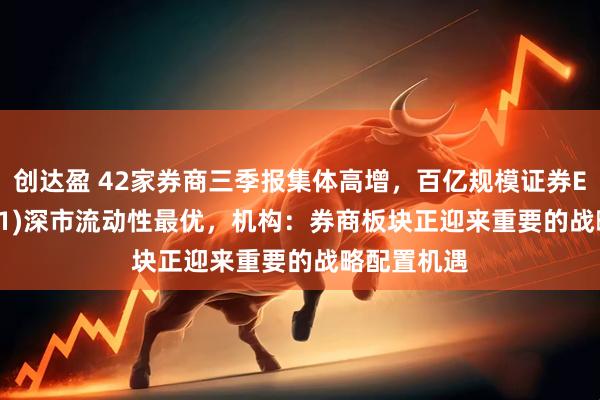 创达盈 42家券商三季报集体高增，百亿规模证券ETF(159841)深市流动性最优，机构：券商板块正迎来重要的战略配置机遇